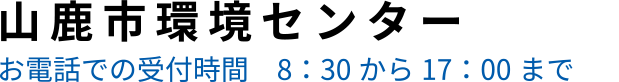 山鹿市環境センター お電話で受付時間 8:00～17:00まで